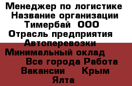 Менеджер по логистике › Название организации ­ Тимербай, ООО › Отрасль предприятия ­ Автоперевозки › Минимальный оклад ­ 70 000 - Все города Работа » Вакансии   . Крым,Ялта